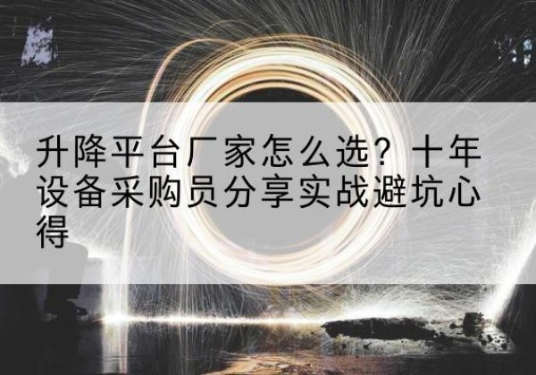 阿克苏升降平台厂家-怎么选？十年设备采购员分享实战避坑心得