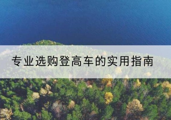 阿克苏电动登高车厂家推荐-专业选购登高车的实用指南